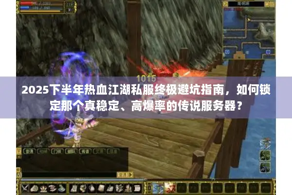 2025下半年热血江湖私服终极避坑指南，如何锁定那个真稳定、高爆率的传说服务器？