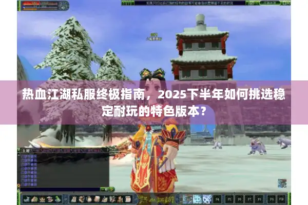 热血江湖私服终极指南，2025下半年如何挑选稳定耐玩的特色版本？