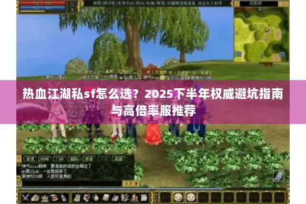 热血江湖私sf怎么选？2025下半年权威避坑指南与高倍率服推荐