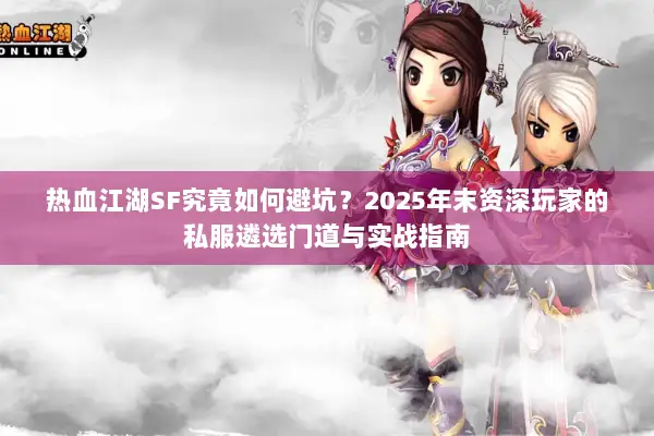 热血江湖SF究竟如何避坑？2025年末资深玩家的私服遴选门道与实战指南