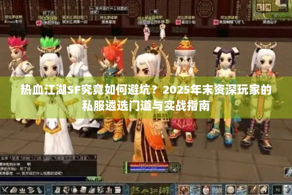 热血江湖SF究竟如何避坑？2025年末资深玩家的私服遴选门道与实战指南