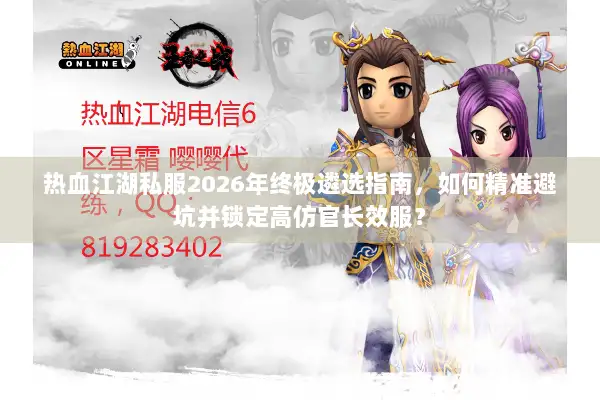 热血江湖私服2026年终极遴选指南,如何精准避坑并锁定高仿官长效服? 热血江湖私服2026年终极遴选指南,如何精准避坑并锁定高仿官长效服?