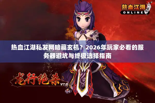 热血江湖私发网暗藏玄机?2026年玩家必看的服务器避坑与终极选择指南 热血江湖私发网暗藏玄机?2026年玩家必看的服务器避坑与终极选择指南