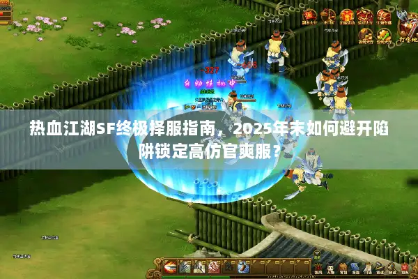 热血江湖SF终极择服指南，2025年末如何避开陷阱锁定高仿官爽服？
