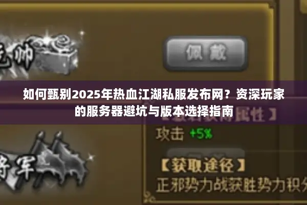 如何甄别2025年热血江湖私服发布网？资深玩家的服务器避坑与版本选择指南