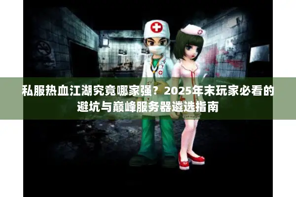 私服热血江湖究竟哪家强？2025年末玩家必看的避坑与巅峰服务器遴选指南