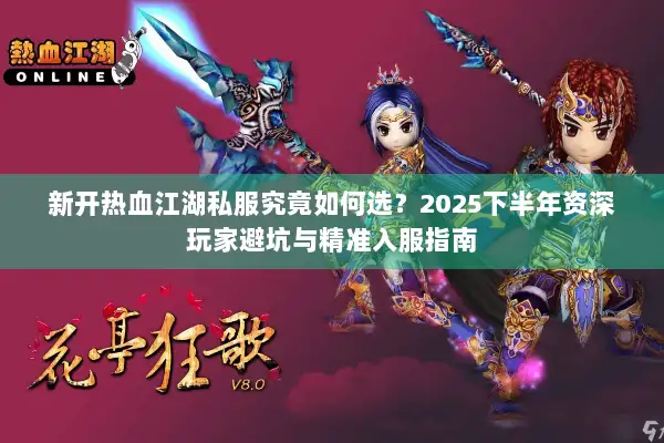 新开热血江湖私服究竟如何选？2025下半年资深玩家避坑与精准入服指南