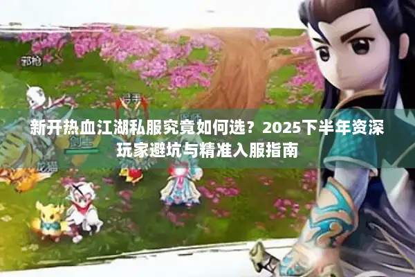 新开热血江湖私服究竟如何选？2025下半年资深玩家避坑与精准入服指南