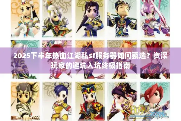 2025下半年热血江湖私sf服务器如何甄选？资深玩家的避坑入坑终极指南