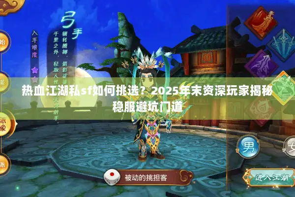 热血江湖私sf如何挑选？2025年末资深玩家揭秘稳服避坑门道