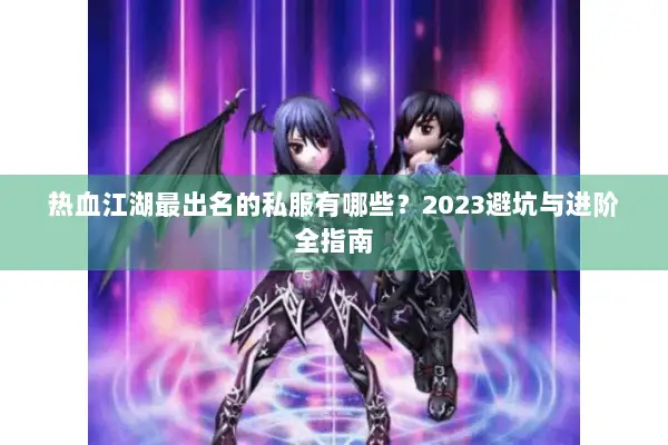热血江湖最出名的私服有哪些？2023避坑与进阶全指南