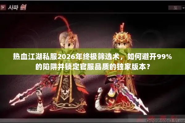 热血江湖私服2026年终极筛选术,如何避开99%的陷阱并锁定官服品质的独家版本? 热血江湖私服2026年终极筛选术,如何避开99%的陷阱并锁定官服品质的独家版本?