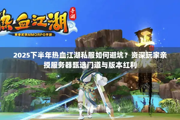 2025下半年热血江湖私服如何避坑？资深玩家亲授服务器甄选门道与版本红利