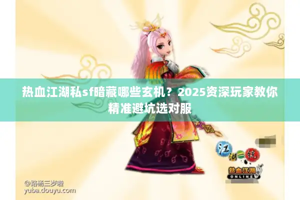 热血江湖私sf暗藏哪些玄机？2025资深玩家教你精准避坑选对服