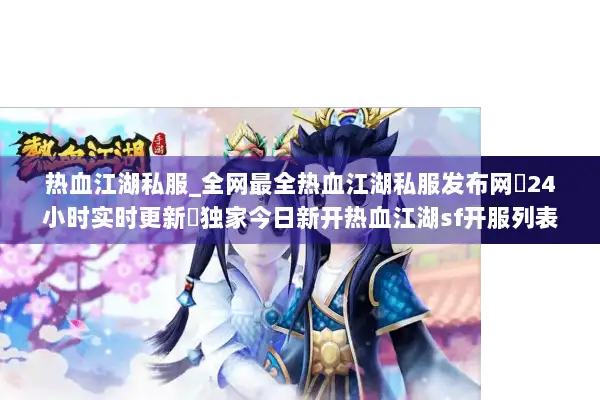 热血江湖私服_全网最全热血江湖私服发布网▷24小时实时更新◁独家今日新开热血江湖sf开服列表