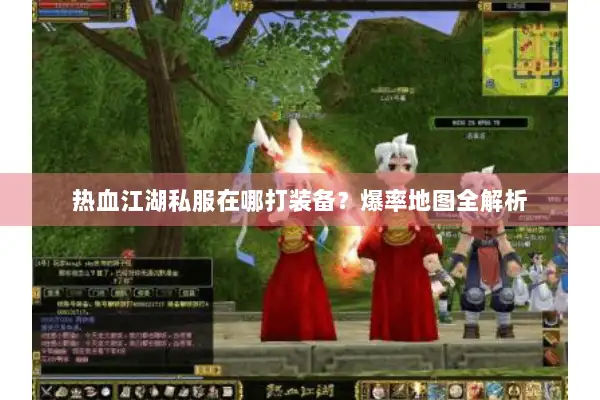热血江湖私服在哪打装备？爆率地图全解析