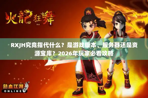 RXJH究竟指代什么？是游戏版本、服务器还是资源宝库？2026年玩家必看攻略