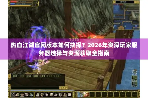 热血江湖官网版本如何抉择？2026年资深玩家服务器选择与资源获取全指南