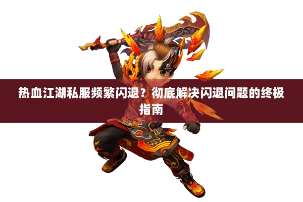 热血江湖私服频繁闪退？彻底解决闪退问题的终极指南