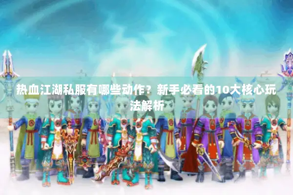 热血江湖私服有哪些动作?新手必看的10大核心玩法解析 热血江湖私服有哪些动作?新手必看的10大核心玩法解析