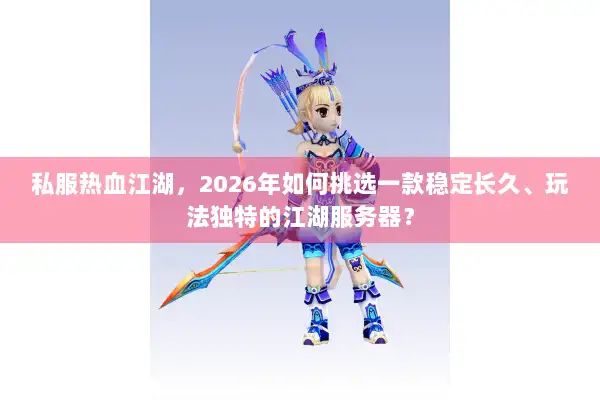 私服热血江湖,2026年如何挑选一款稳定长久、玩法独特的江湖服务器? 私服热血江湖,2026年如何挑选一款稳定长久、玩法独特的江湖服务器?