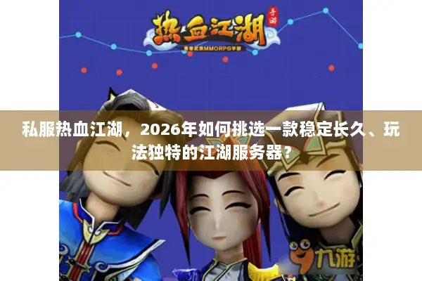私服热血江湖,2026年如何挑选一款稳定长久、玩法独特的江湖服务器? 私服热血江湖,2026年如何挑选一款稳定长久、玩法独特的江湖服务器?
