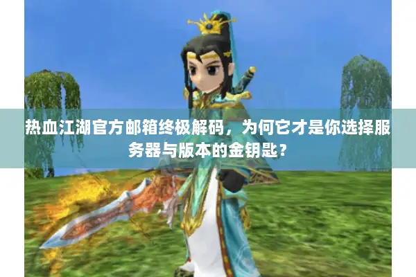 热血江湖官方邮箱终极解码,为何它才是你选择服务器与版本的金钥匙? 热血江湖官方邮箱终极解码,为何它才是你选择服务器与版本的金钥匙?