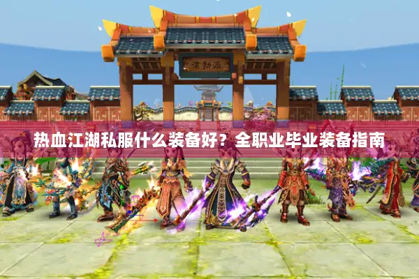 热血江湖私服什么装备好？全职业毕业装备指南