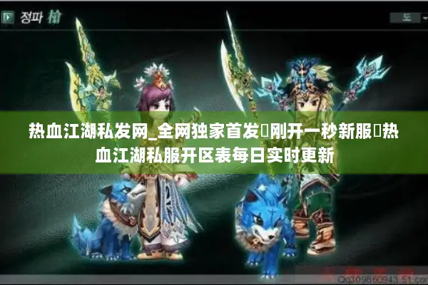 热血江湖私发网_全网独家首发▷刚开一秒新服◁热血江湖私服开区表每日实时更新