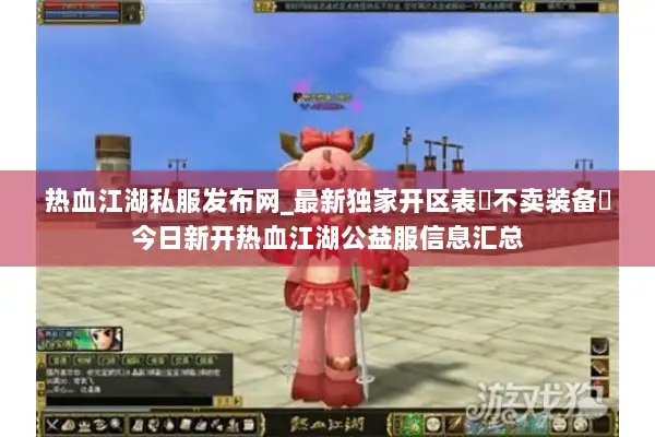 热血江湖私服发布网_最新独家开区表▷不卖装备◁今日新开热血江湖公益服信息汇总