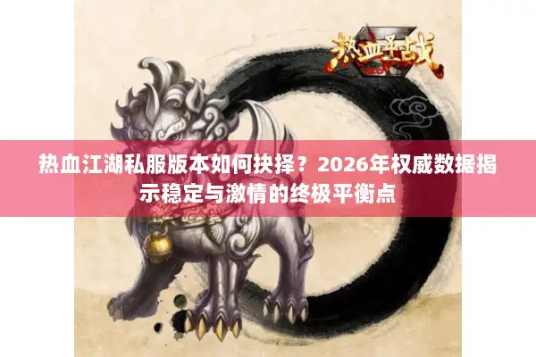 热血江湖私服版本如何抉择？2026年权威数据揭示稳定与激情的终极平衡点