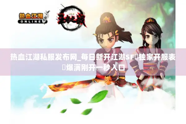 热血江湖私服发布网_每日新开江湖SF▷独家开服表◁爆满刚开一秒入口