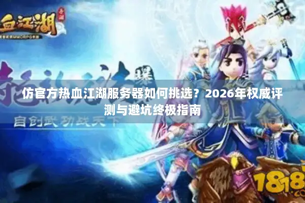 仿官方热血江湖服务器如何挑选？2026年权威评测与避坑终极指南