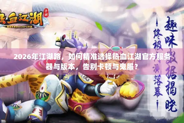2026年江湖路，如何精准选择热血江湖官方服务器与版本，告别卡顿与鬼服？