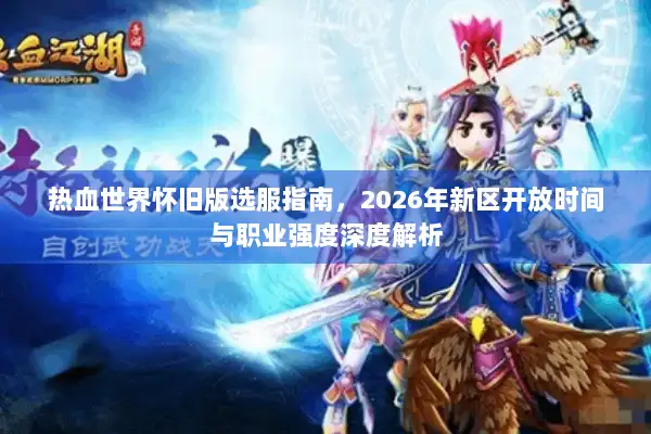 热血世界怀旧版选服指南，2026年新区开放时间与职业强度深度解析