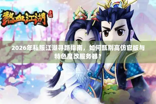 2026年私服江湖寻路指南，如何甄别高仿官版与特色魔改服务器？