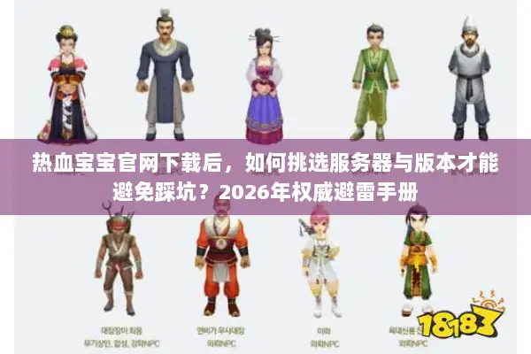 热血宝宝官网下载后，如何挑选服务器与版本才能避免踩坑？2026年权威避雷手册
