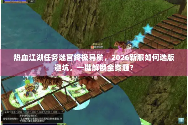 热血江湖任务迷宫终极导航，2026新服如何选版避坑，一键解锁全资源？