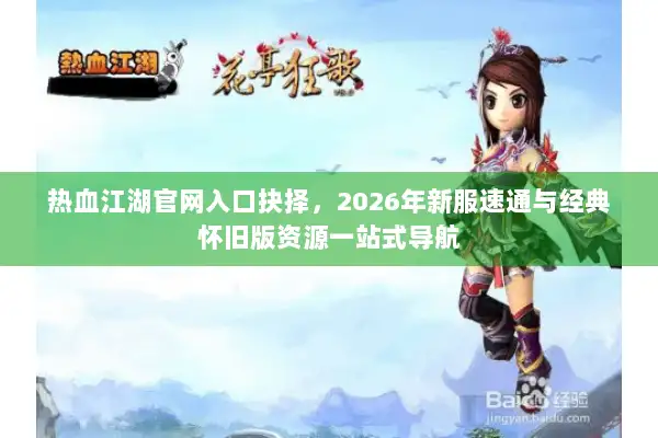 热血江湖官网入口抉择，2026年新服速通与经典怀旧版资源一站式导航