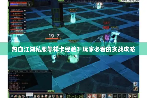 热血江湖私服怎样卡经验？玩家必看的实战攻略