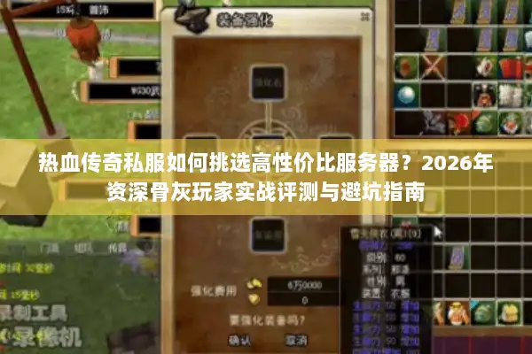 热血传奇私服如何挑选高性价比服务器？2026年资深骨灰玩家实战评测与避坑指南