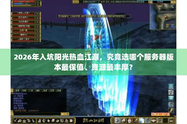 2026年入坑阳光热血江湖，究竟选哪个服务器版本最保值、资源最丰厚？