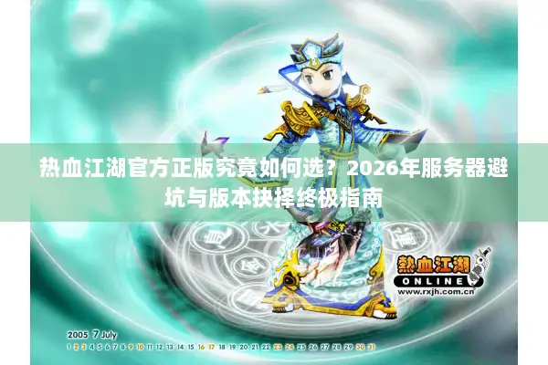 热血江湖官方正版究竟如何选？2026年服务器避坑与版本抉择终极指南