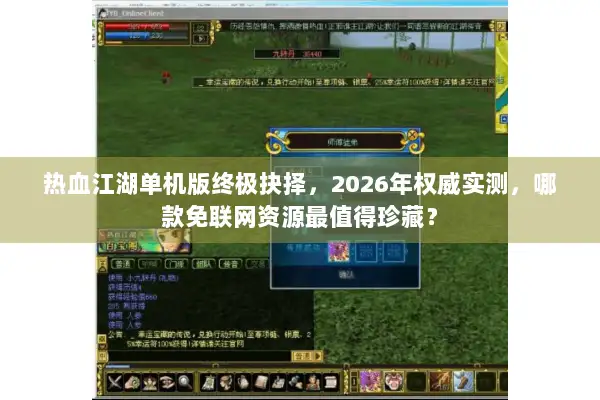 热血江湖单机版终极抉择，2026年权威实测，哪款免联网资源最值得珍藏？