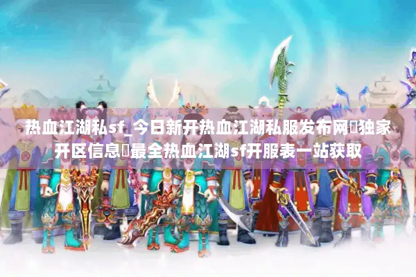 热血江湖私sf_今日新开热血江湖私服发布网▷独家开区信息◁最全热血江湖sf开服表一站获取