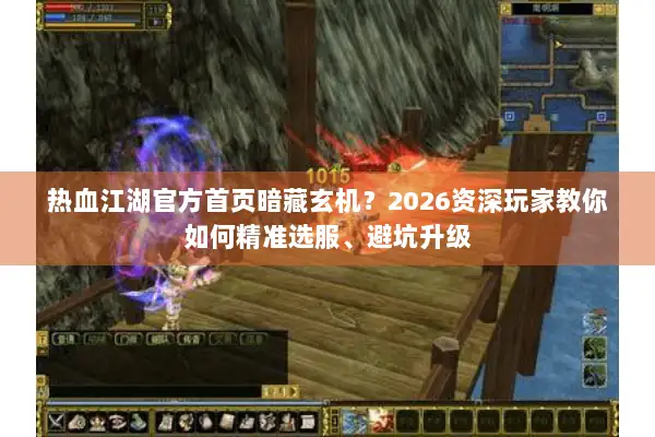 热血江湖官方首页暗藏玄机？2026资深玩家教你如何精准选服、避坑升级