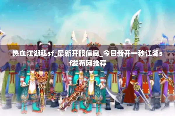 热血江湖私sf_最新开服信息_今日新开一秒江湖sf发布网推荐