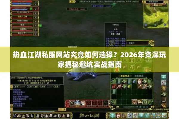 热血江湖私服网站究竟如何选择？2026年资深玩家揭秘避坑实战指南