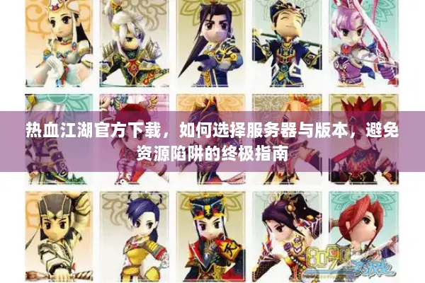 热血江湖官方下载，如何选择服务器与版本，避免资源陷阱的终极指南