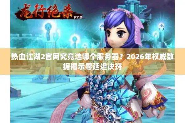 热血江湖2官网究竟选哪个服务器？2026年权威数据揭示零延迟诀窍